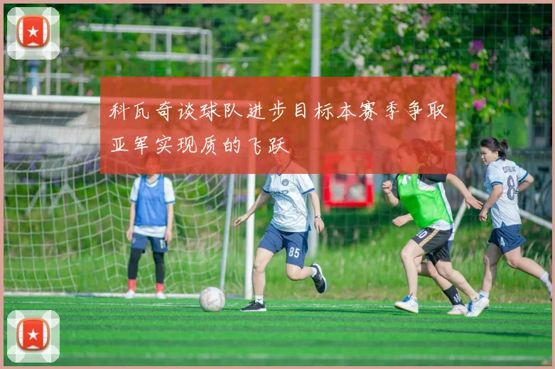 科瓦奇谈球队进步目标本赛季争取亚军实现质的飞跃
