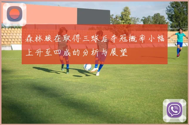 森林狼在取得三球后夺冠概率小幅上升至四成的分析与展望