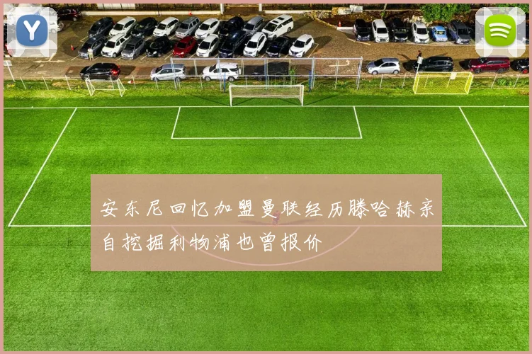 安东尼回忆加盟曼联经历滕哈赫亲自挖掘利物浦也曾报价
