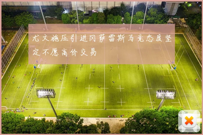 尤文施压引进冈萨雷斯马竞态度坚定不愿高价交易