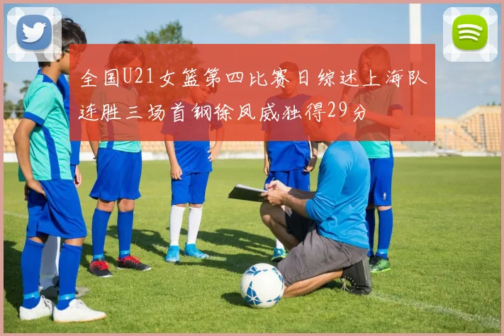 全国U21女篮第四比赛日综述上海队连胜三场首钢徐凤威独得29分